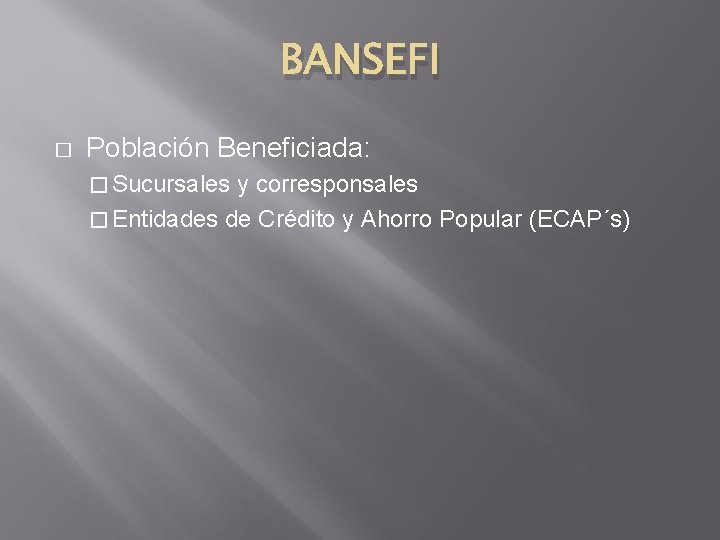 BANSEFI � Población Beneficiada: � Sucursales y corresponsales � Entidades de Crédito y Ahorro