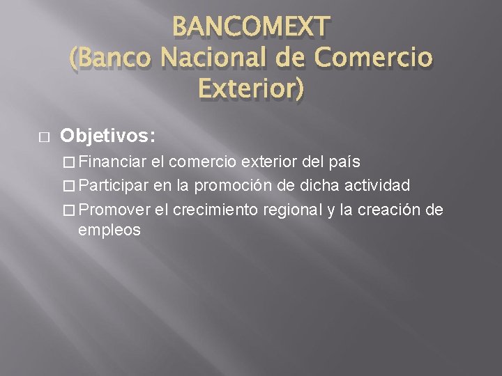 BANCOMEXT (Banco Nacional de Comercio Exterior) � Objetivos: � Financiar el comercio exterior del