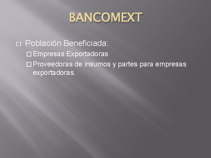 BANCOMEXT � Población Beneficiada: � Empresas Exportadoras � Proveedoras de insumos y partes para