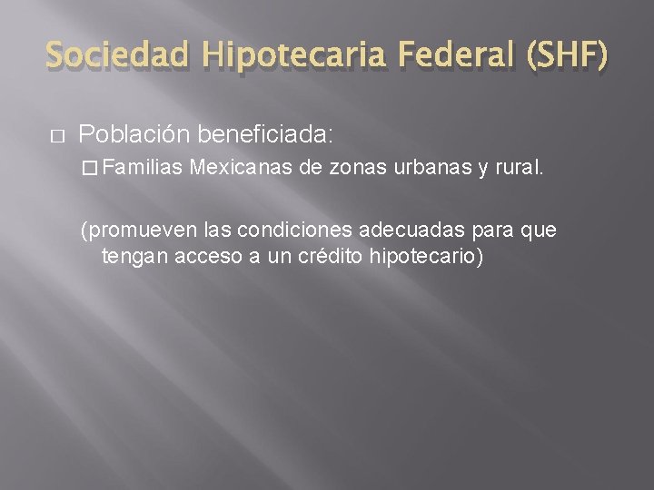 Sociedad Hipotecaria Federal (SHF) � Población beneficiada: � Familias Mexicanas de zonas urbanas y