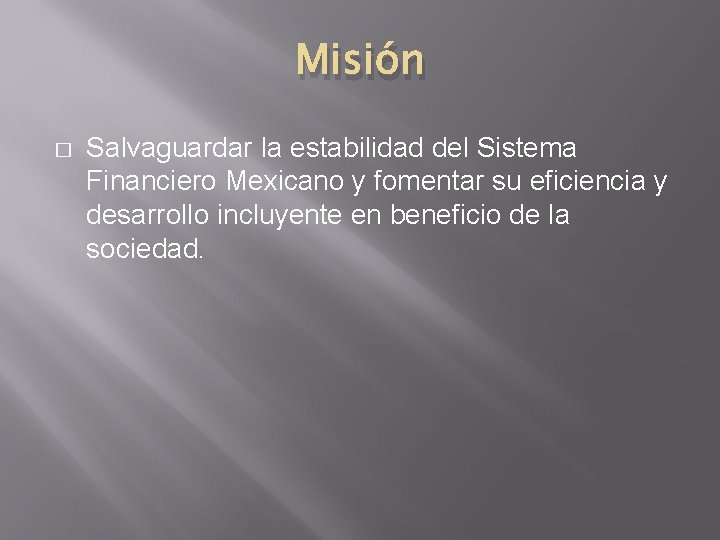 Misión � Salvaguardar la estabilidad del Sistema Financiero Mexicano y fomentar su eficiencia y