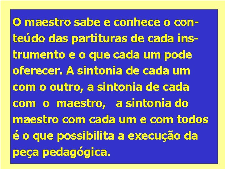 O maestro sabe e conhece o conteúdo das partituras de cada instrumento e o