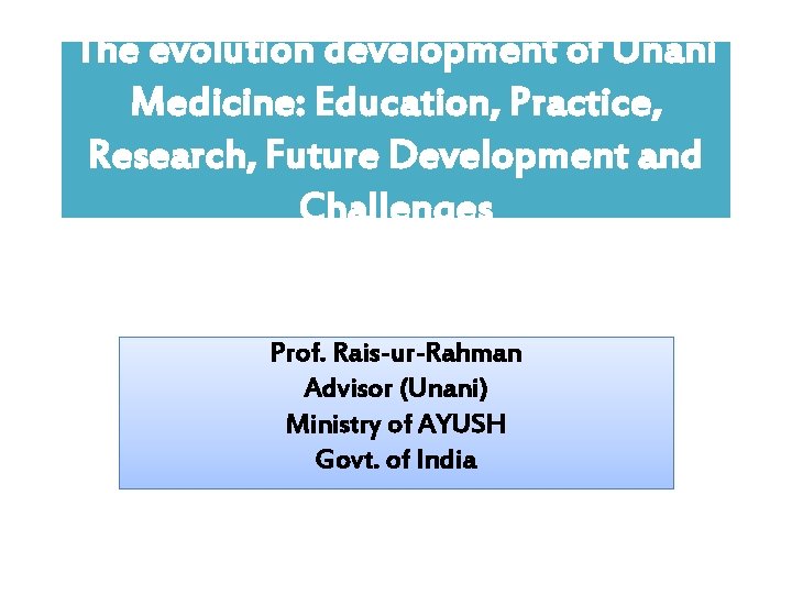 The evolution development of Unani Medicine: Education, Practice, Research, Future Development and Challenges Prof.