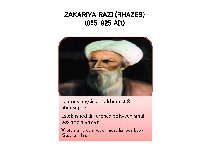 ZAKARIYA RAZI (RHAZES) (865 -925 AD) Famous physician, alchemist & philosopher Established difference between