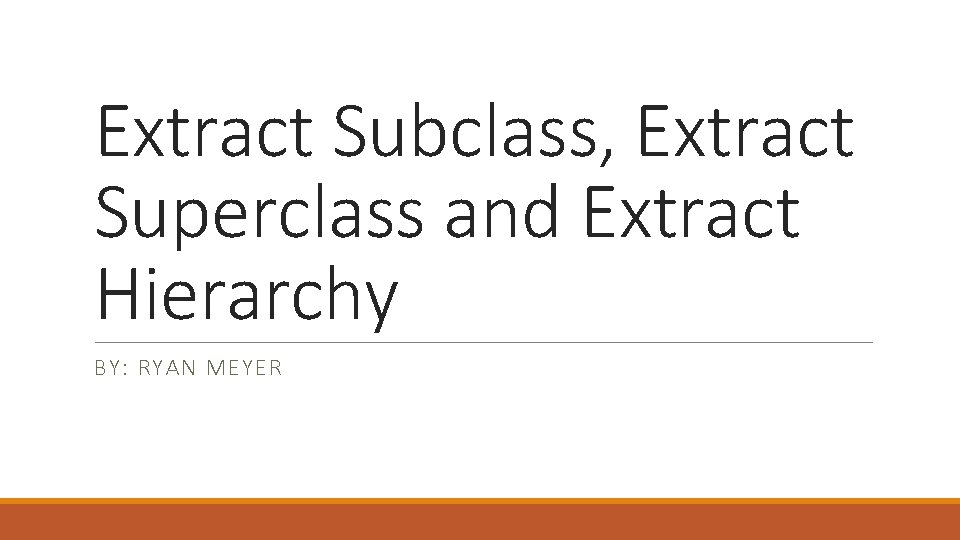 Extract Subclass, Extract Superclass and Extract Hierarchy BY: RYAN MEYER 