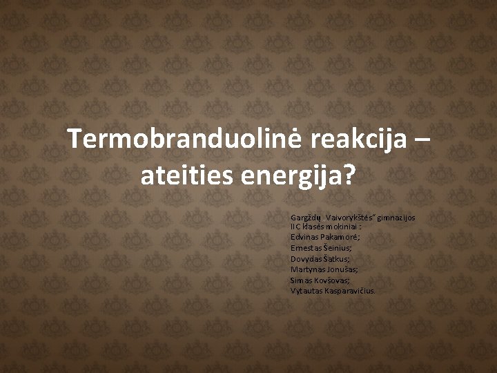 Termobranduolinė reakcija – ateities energija? Gargždų „Vaivorykštės“ gimnazijos IIC klasės mokiniai : Edvinas Pakamorė;