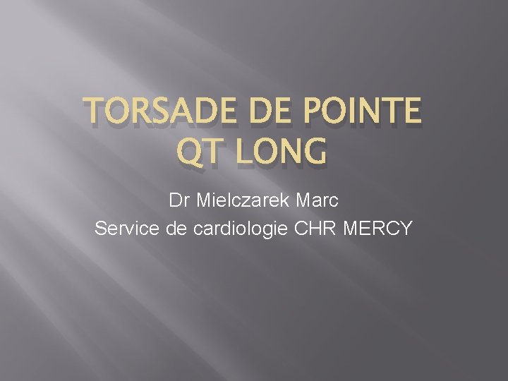 TORSADE DE POINTE QT LONG Dr Mielczarek Marc Service de cardiologie CHR MERCY 