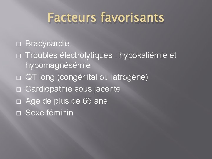 Facteurs favorisants � � � Bradycardie Troubles électrolytiques : hypokaliémie et hypomagnésémie QT long