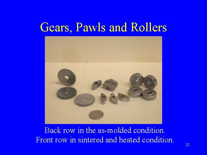Gears, Pawls and Rollers Back row in the as-molded condition. Front row in sintered