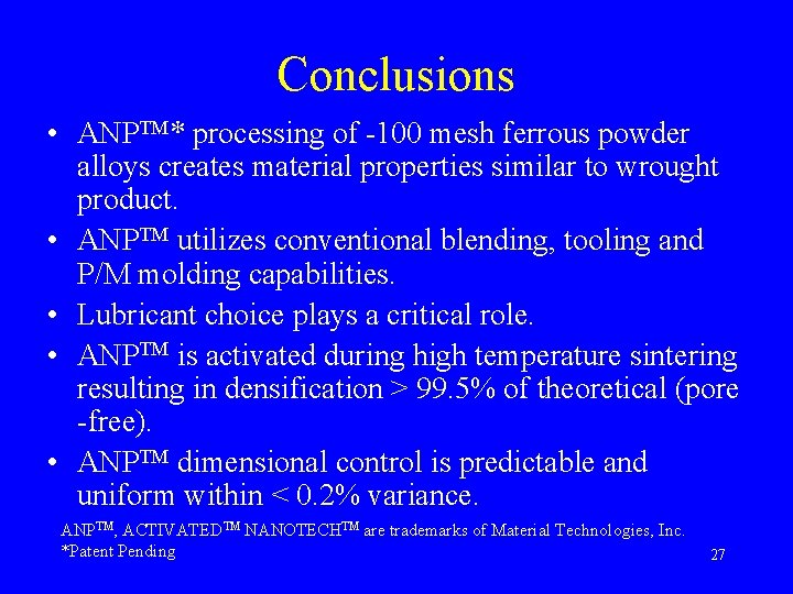 Conclusions • ANPTM* processing of -100 mesh ferrous powder alloys creates material properties similar