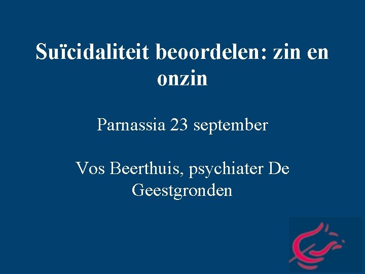 Suïcidaliteit beoordelen: zin en onzin Parnassia 23 september Vos Beerthuis, psychiater De Geestgronden 