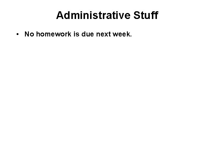 Administrative Stuff • No homework is due next week. 