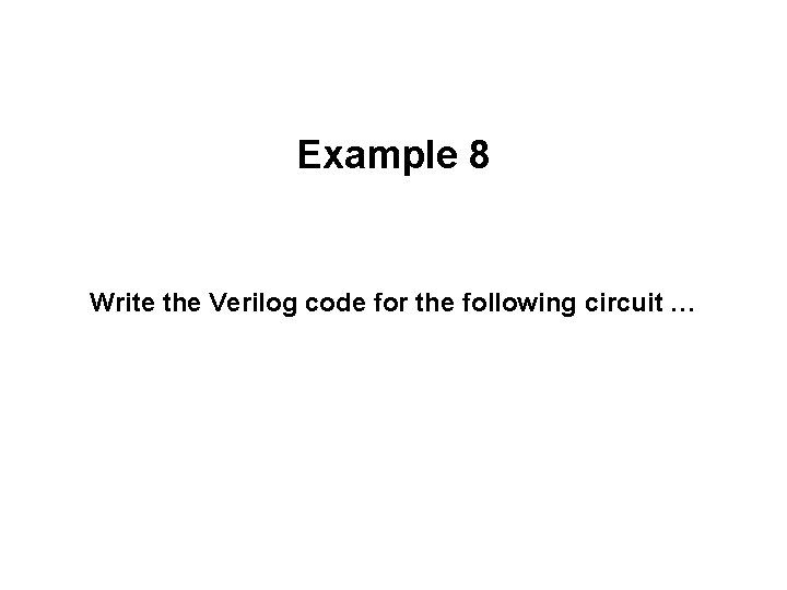 Example 8 Write the Verilog code for the following circuit … 