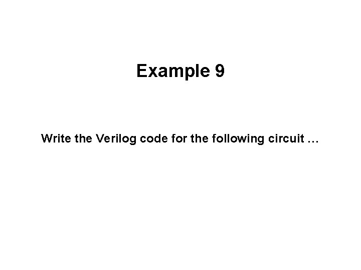Example 9 Write the Verilog code for the following circuit … 
