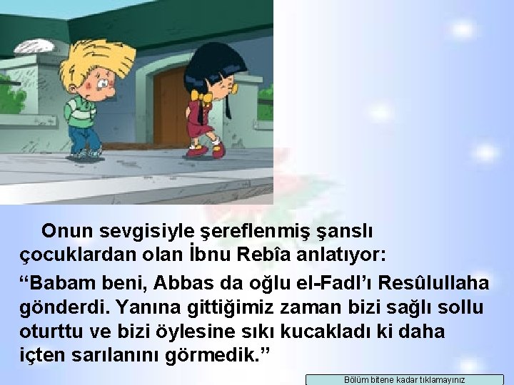 Onun sevgisiyle şereflenmiş şanslı çocuklardan olan İbnu Rebîa anlatıyor: “Babam beni, Abbas da oğlu Onun sevgisiyle şereflenmiş şanslı çocuklardan olan İbnu Rebîa anlatıyor: “Babam beni, Abbas da oğlu