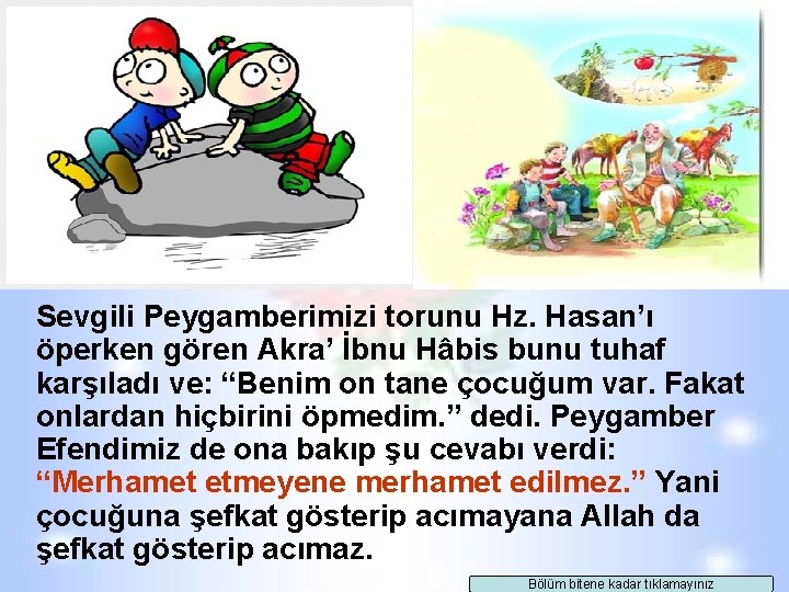 Sevgili Peygamberimizi torunu Hz. Hasan’ı öperken gören Akra’ İbnu Hâbis bunu tuhaf karşıladı ve: Sevgili Peygamberimizi torunu Hz. Hasan’ı öperken gören Akra’ İbnu Hâbis bunu tuhaf karşıladı ve: