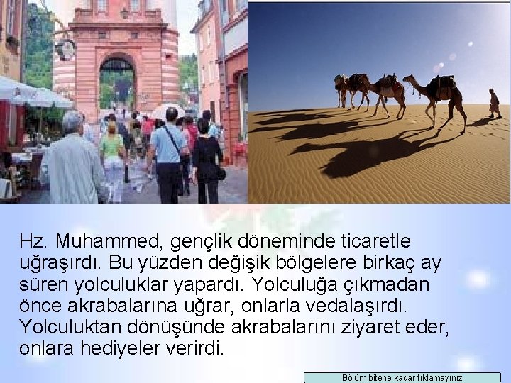 Hz. Muhammed, gençlik döneminde ticaretle uğraşırdı. Bu yüzden değişik bölgelere birkaç ay süren yolculuklar Hz. Muhammed, gençlik döneminde ticaretle uğraşırdı. Bu yüzden değişik bölgelere birkaç ay süren yolculuklar