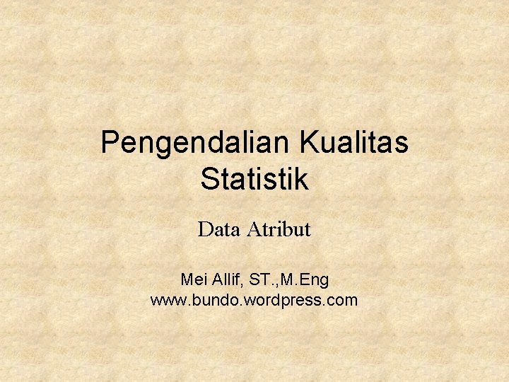 Pengendalian Kualitas Statistik Data Atribut Mei Allif, ST. , M. Eng www. bundo. wordpress.