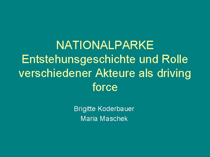 NATIONALPARKE Entstehunsgeschichte und Rolle verschiedener Akteure als driving force Brigitte Koderbauer Maria Maschek 