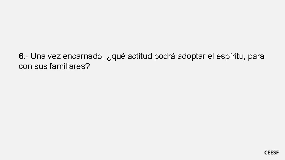 6. - Una vez encarnado, ¿qué actitud podrá adoptar el espíritu, para con sus
