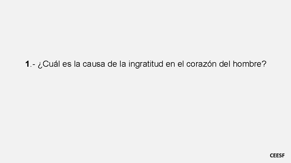 1. - ¿Cuál es la causa de la ingratitud en el corazón del hombre?