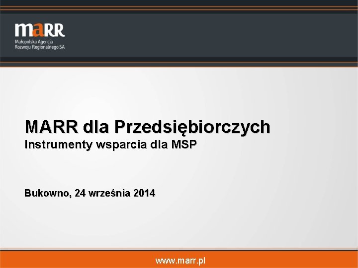 MARR dla Przedsiębiorczych Instrumenty wsparcia dla MSP Bukowno, 24 września 2014 www. marr. pl