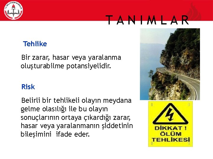 TANIMLAR Tehlike Bir zarar, hasar veya yaralanma oluşturabilme potansiyelidir. Risk Belirli bir tehlikeli olayın