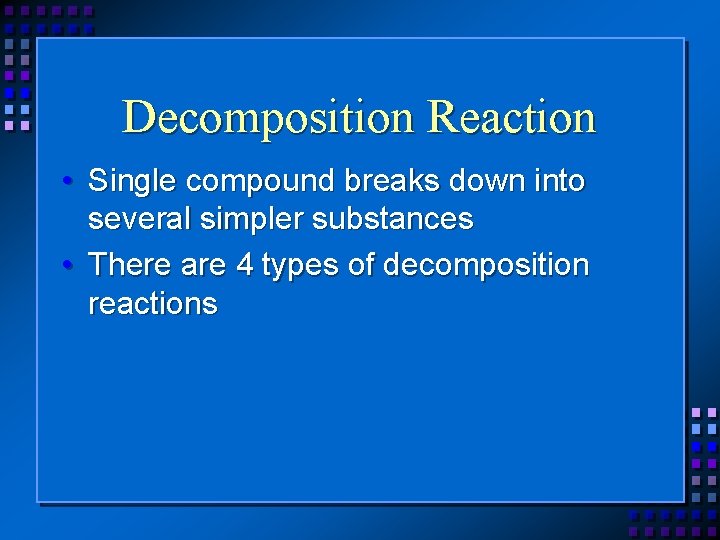 Decomposition Reaction • Single compound breaks down into several simpler substances • There are