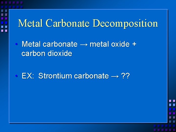 Metal Carbonate Decomposition • Metal carbonate → metal oxide + carbon dioxide • EX: