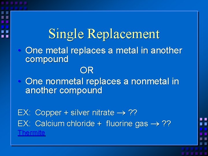 Single Replacement • One metal replaces a metal in another compound OR • One