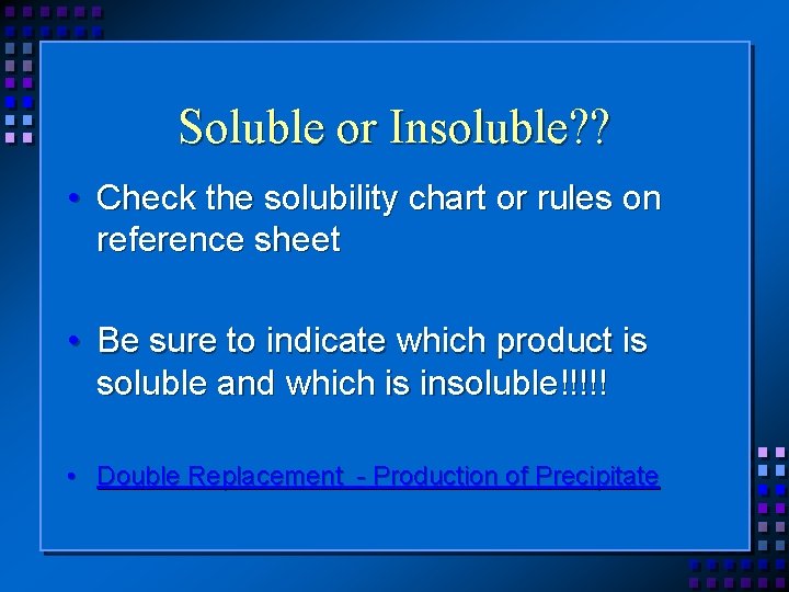 Soluble or Insoluble? ? • Check the solubility chart or rules on reference sheet