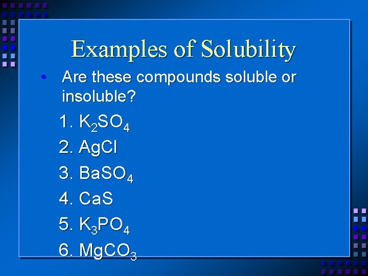 Examples of Solubility • Are these compounds soluble or insoluble? 1. K 2 SO