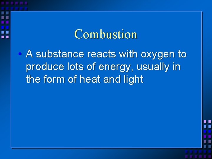 Combustion • A substance reacts with oxygen to produce lots of energy, usually in