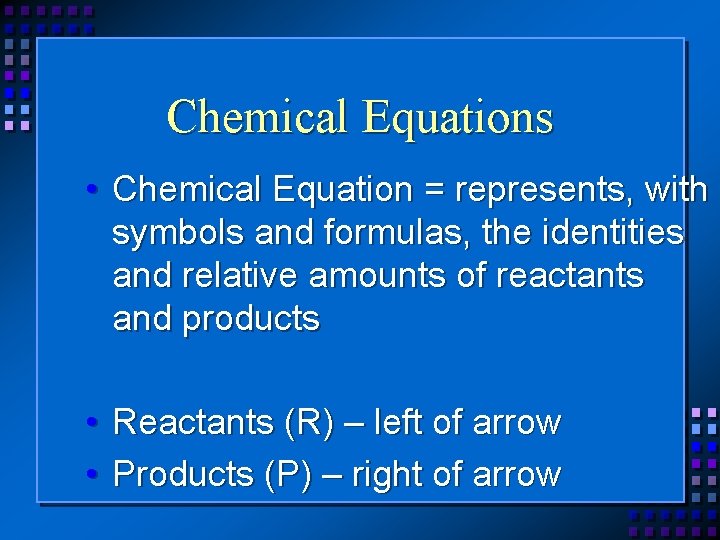 Chemical Equations • Chemical Equation = represents, with symbols and formulas, the identities and