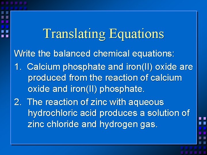 Translating Equations Write the balanced chemical equations: 1. Calcium phosphate and iron(II) oxide are