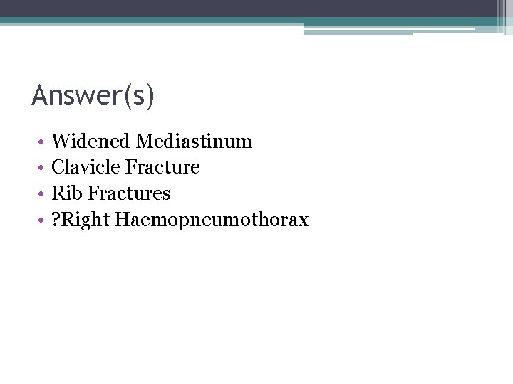 Answer(s) • • Widened Mediastinum Clavicle Fracture Rib Fractures ? Right Haemopneumothorax 