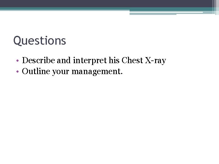 Questions • Describe and interpret his Chest X-ray • Outline your management. 