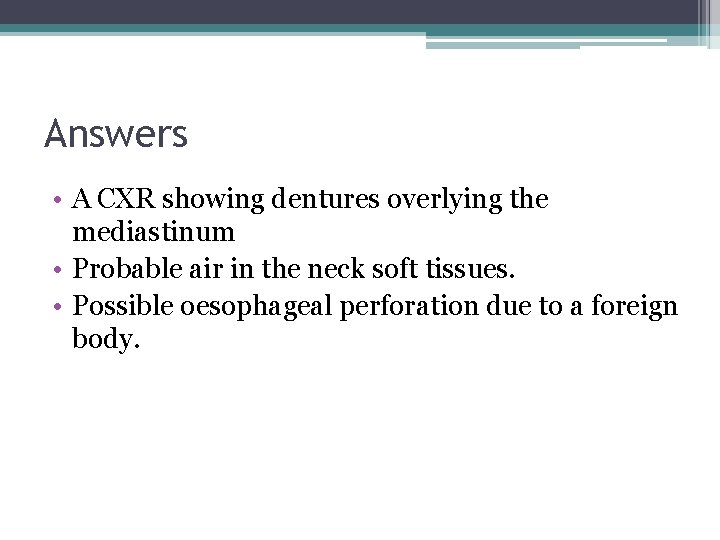 Answers • A CXR showing dentures overlying the mediastinum • Probable air in the