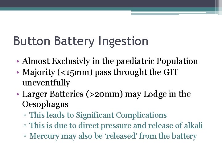 Button Battery Ingestion • Almost Exclusivly in the paediatric Population • Majority (<15 mm)