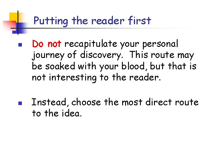 Putting the reader first n n Do not recapitulate your personal journey of discovery. Putting the reader first n n Do not recapitulate your personal journey of discovery.