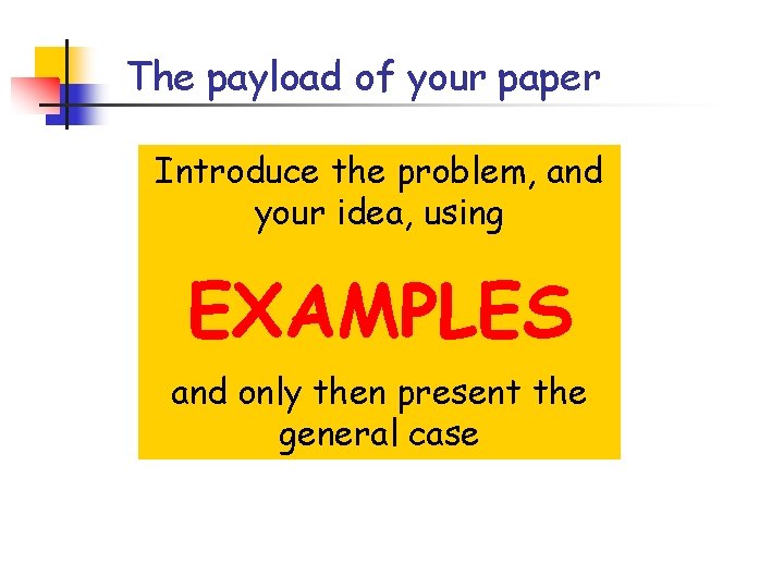 The payload of your paper Introduce the problem, and your idea, using EXAMPLES and The payload of your paper Introduce the problem, and your idea, using EXAMPLES and