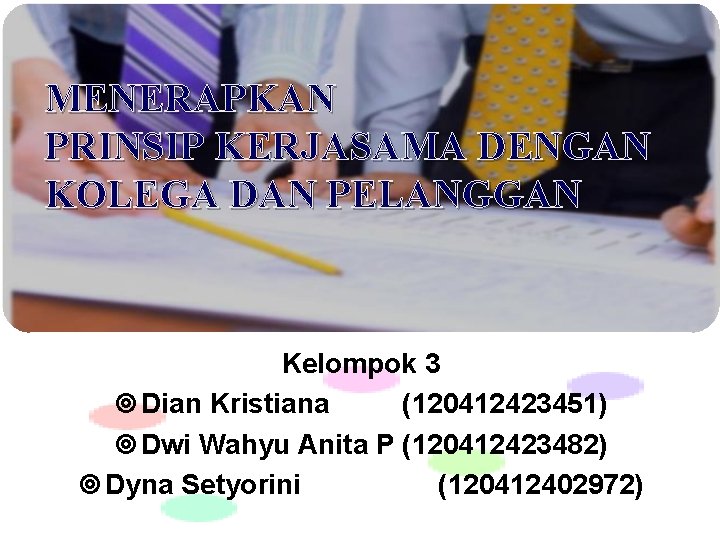 MENERAPKAN PRINSIP KERJASAMA DENGAN KOLEGA DAN PELANGGAN Kelompok 3 Dian Kristiana (120412423451) Dwi Wahyu