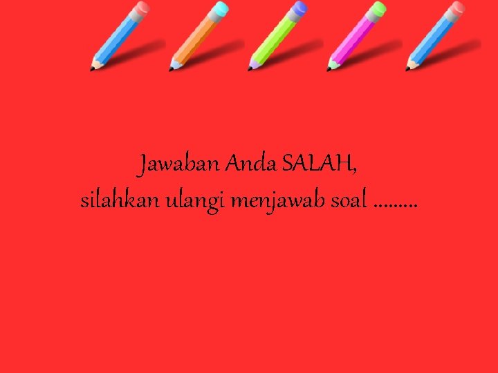 Jawaban Anda SALAH, silahkan ulangi menjawab soal. . 