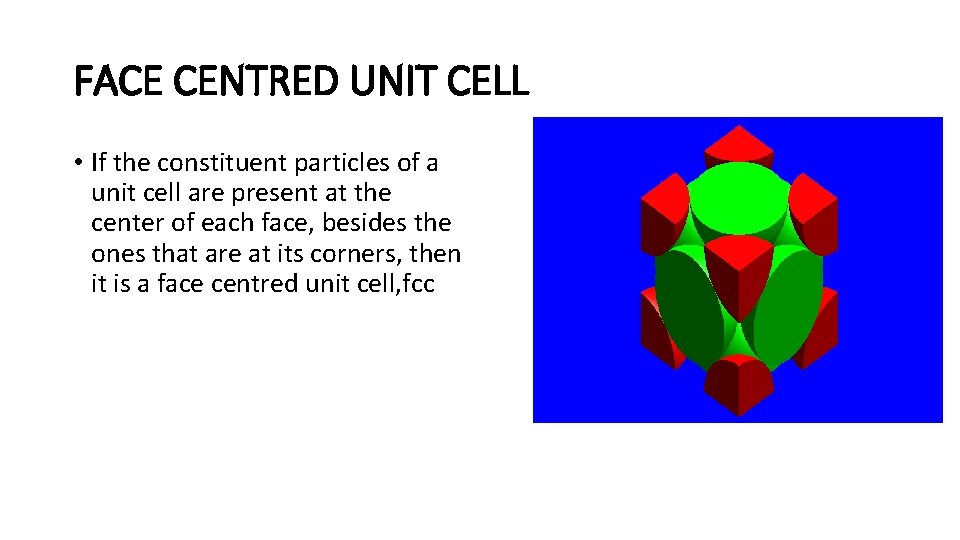 FACE CENTRED UNIT CELL • If the constituent particles of a unit cell are