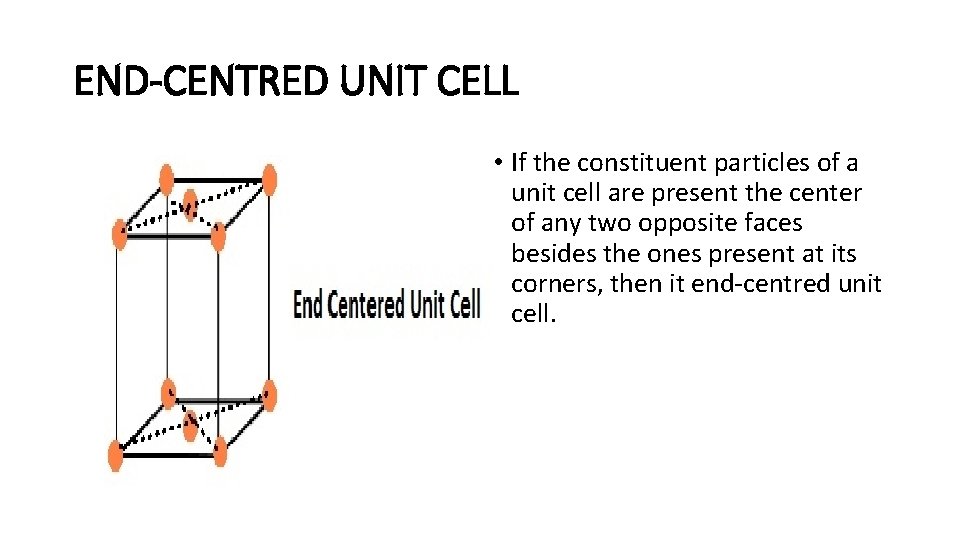 END-CENTRED UNIT CELL • If the constituent particles of a unit cell are present