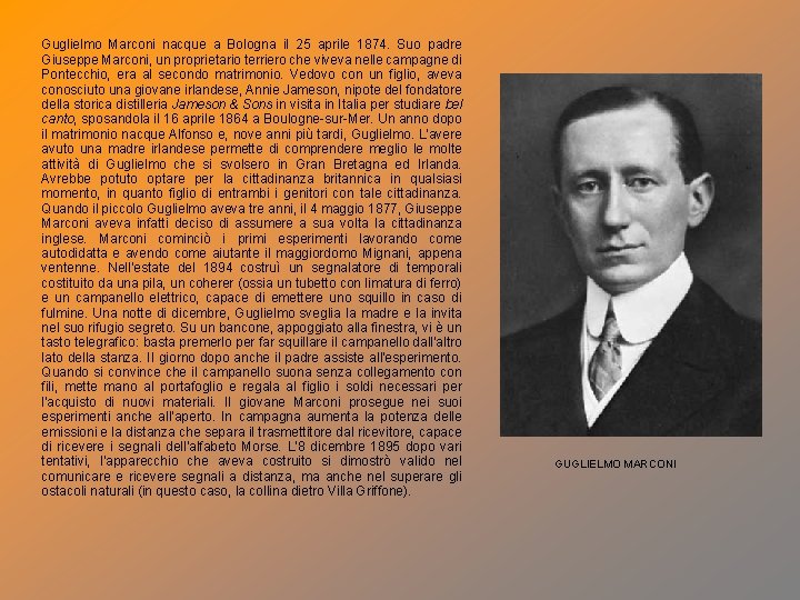 Guglielmo Marconi nacque a Bologna il 25 aprile 1874. Suo padre Giuseppe Marconi, un