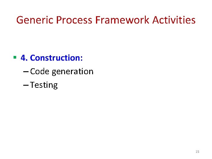 Generic Process Framework Activities § 4. Construction: – Code generation – Testing 15 