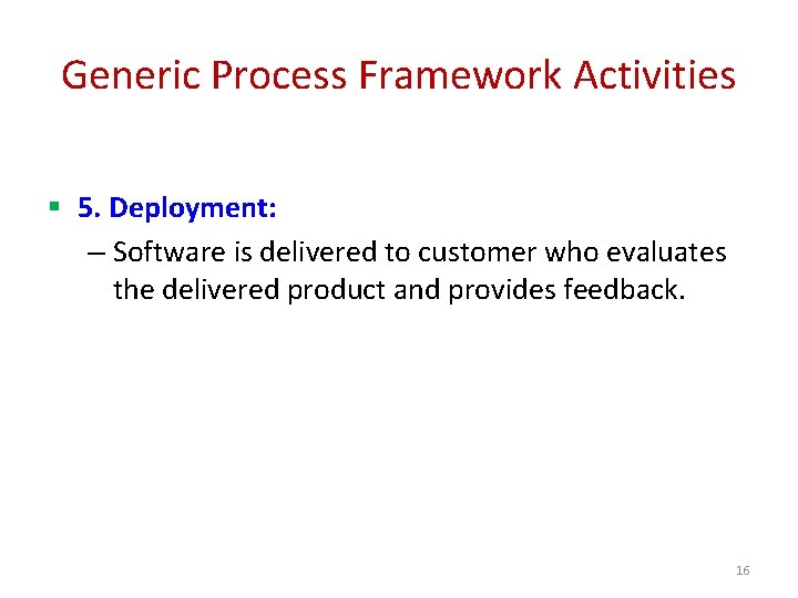 Generic Process Framework Activities § 5. Deployment: – Software is delivered to customer who