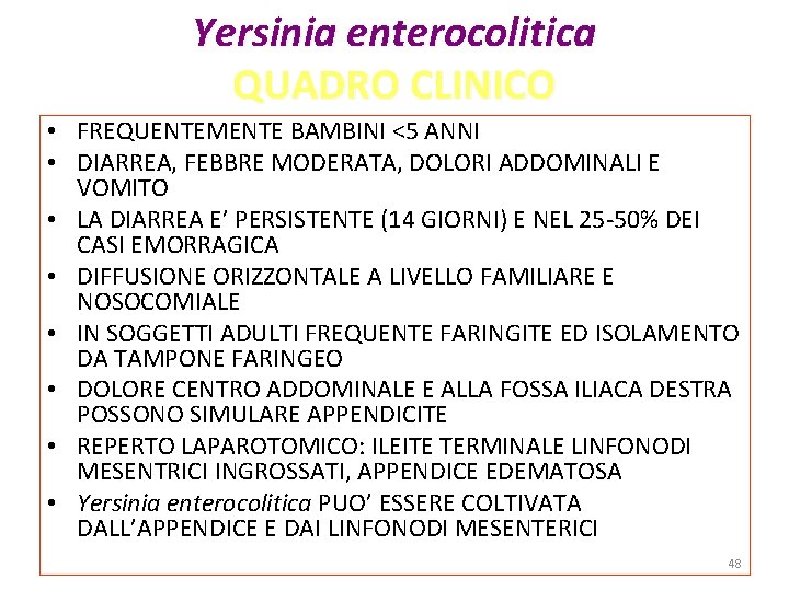 Yersinia enterocolitica QUADRO CLINICO • FREQUENTEMENTE BAMBINI <5 ANNI • DIARREA, FEBBRE MODERATA, DOLORI Yersinia enterocolitica QUADRO CLINICO • FREQUENTEMENTE BAMBINI <5 ANNI • DIARREA, FEBBRE MODERATA, DOLORI