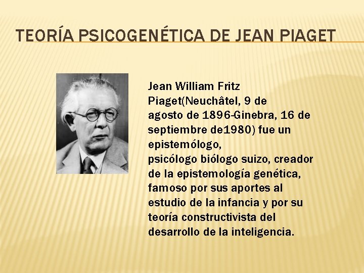 TEORÍA PSICOGENÉTICA DE JEAN PIAGET Jean William Fritz Piaget(Neuchâtel, 9 de agosto de 1896